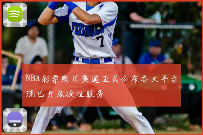 NBA彩票购买渠道正式公布各大平台现已开放投注服务