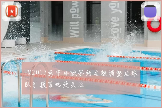 FM2017意甲非欧签约名额调整后球队引援策略受关注