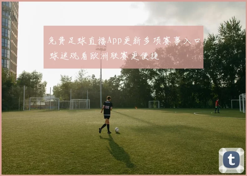 免费足球直播App更新多项赛事入口 球迷观看欧洲联赛更便捷