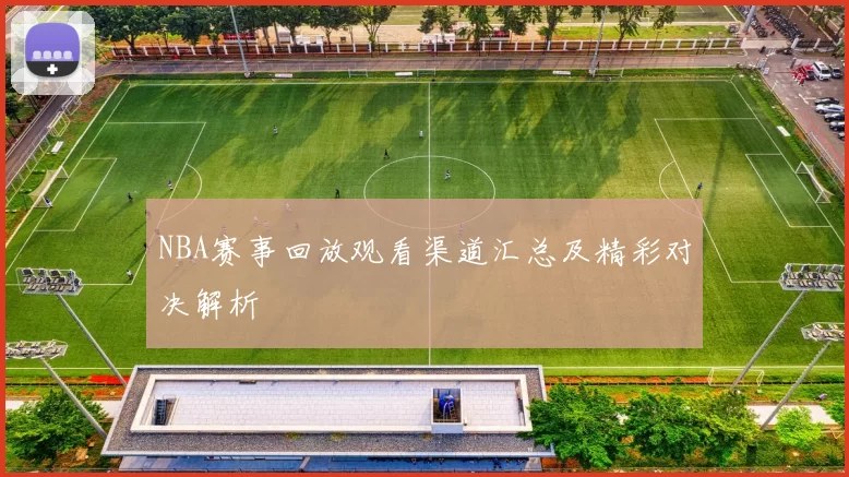 NBA赛事回放观看渠道汇总及精彩对决解析