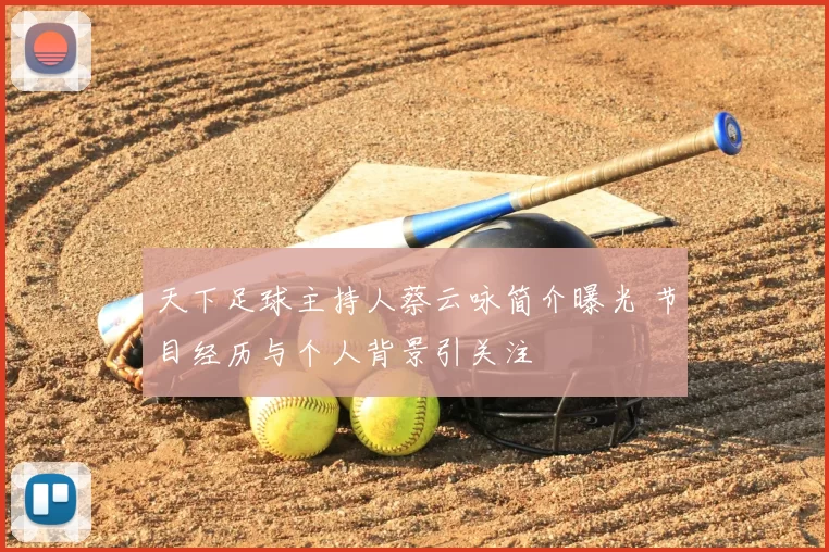 天下足球主持人蔡云咏简介曝光 节目经历与个人背景引关注