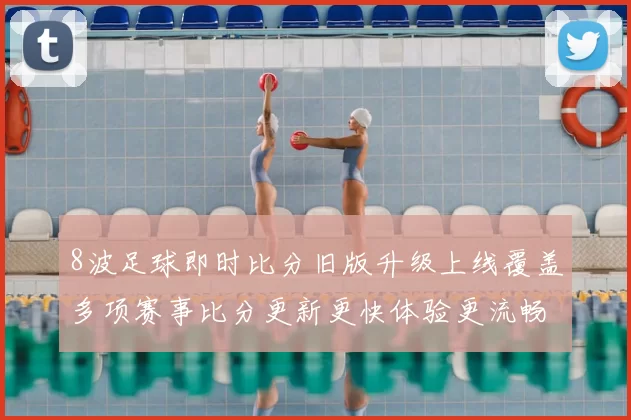 8波足球即时比分旧版升级上线覆盖多项赛事比分更新更快体验更流畅