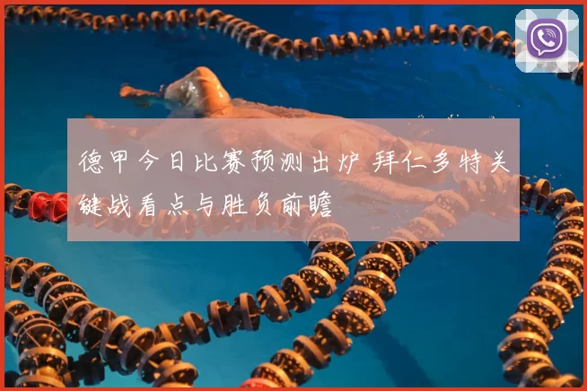 德甲今日比赛预测出炉 拜仁多特关键战看点与胜负前瞻