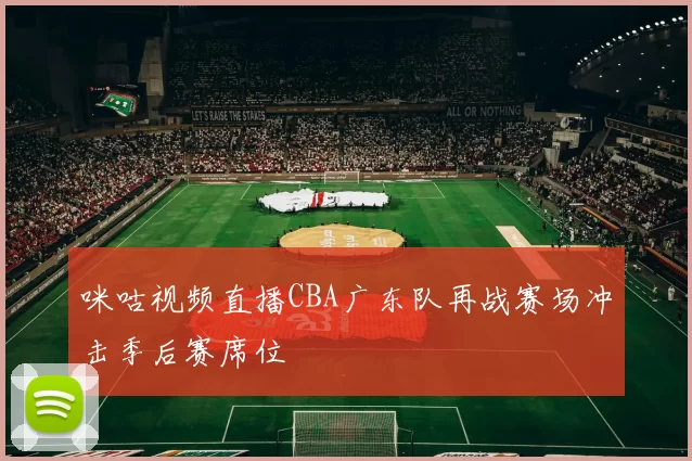 咪咕视频直播CBA广东队再战赛场冲击季后赛席位