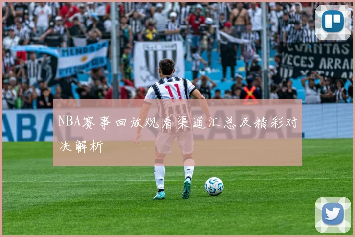 NBA赛事回放观看渠道汇总及精彩对决解析