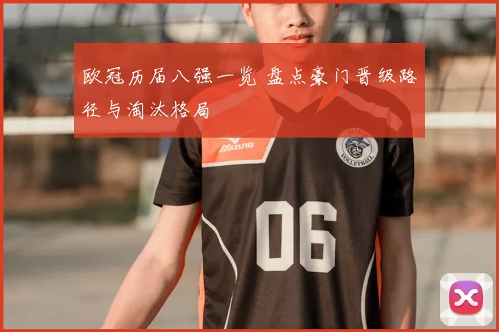 欧冠历届八强一览 盘点豪门晋级路径与淘汰格局