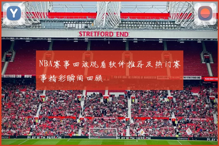 NBA赛事回放观看软件推荐及热门赛事精彩瞬间回顾