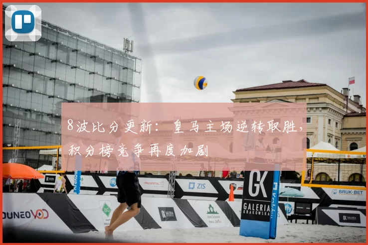 8波比分更新：皇马主场逆转取胜，积分榜竞争再度加剧