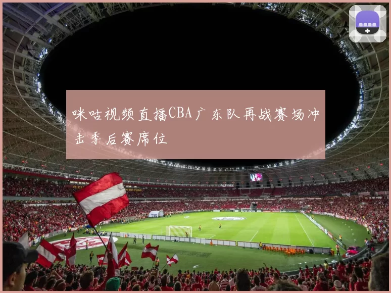 咪咕视频直播CBA广东队再战赛场冲击季后赛席位