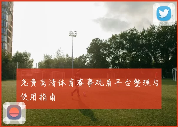 免费高清体育赛事观看平台整理与使用指南