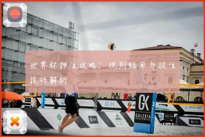 世界杯押注攻略：规则赔率与投注技巧解析