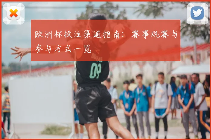 欧洲杯投注渠道指南：赛事观赛与参与方式一览