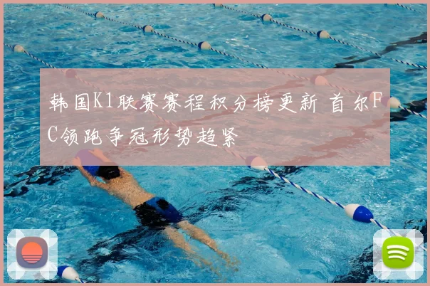 韩国K1联赛赛程积分榜更新 首尔FC领跑争冠形势趋紧
