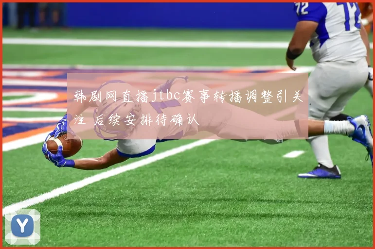 韩剧网直播jtbc赛事转播调整引关注 后续安排待确认