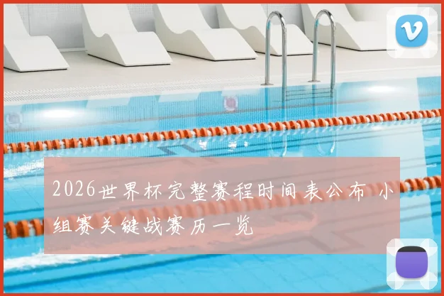 2026世界杯完整赛程时间表公布 小组赛关键战赛历一览