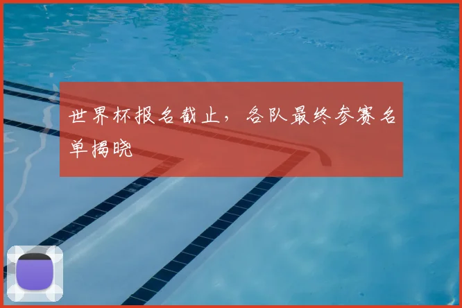 世界杯报名截止，各队最终参赛名单揭晓