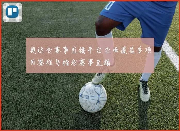 奥运会赛事直播平台全面覆盖多项目赛程与精彩赛事直播