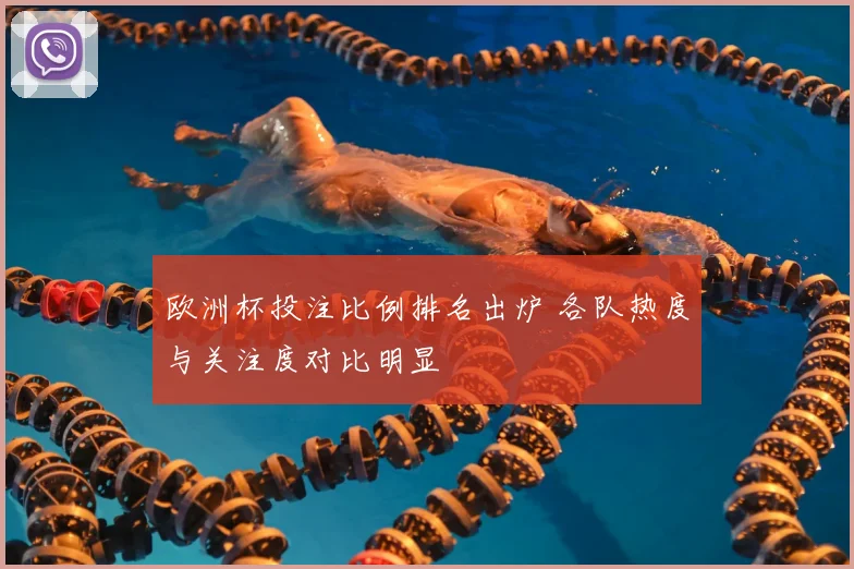 欧洲杯投注比例排名出炉 各队热度与关注度对比明显