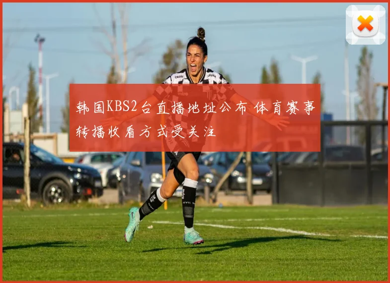 韩国KBS2台直播地址公布 体育赛事转播收看方式受关注