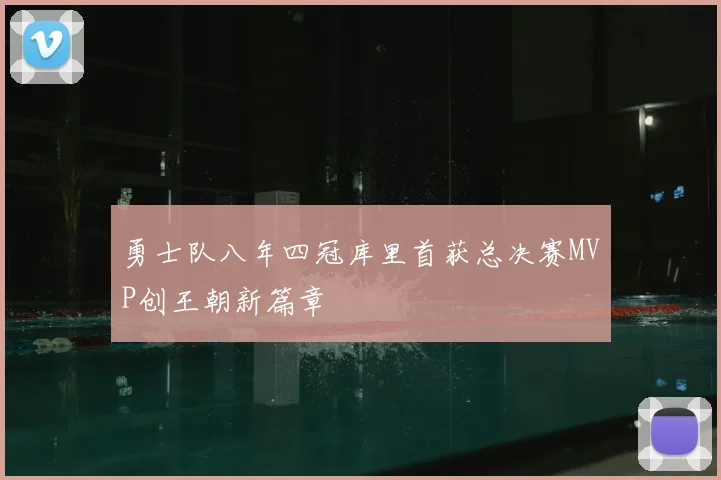 勇士队八年四冠库里首获总决赛MVP创王朝新篇章