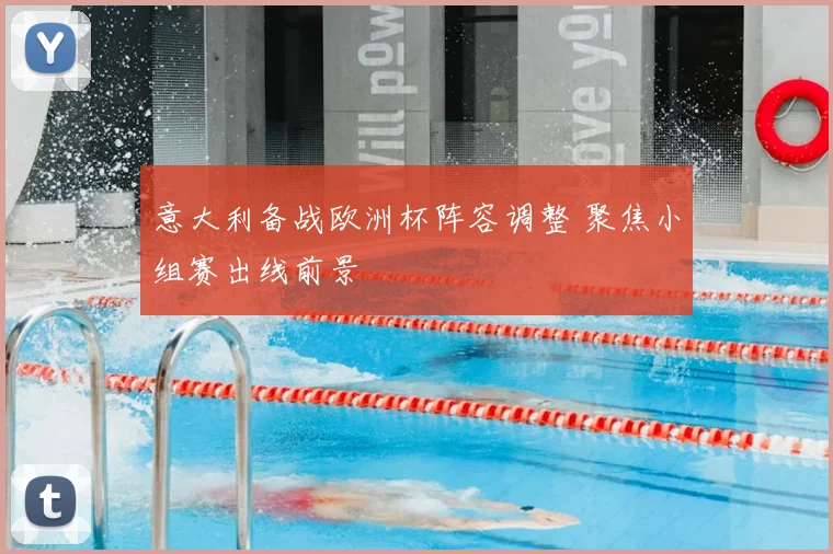 意大利备战欧洲杯阵容调整 聚焦小组赛出线前景