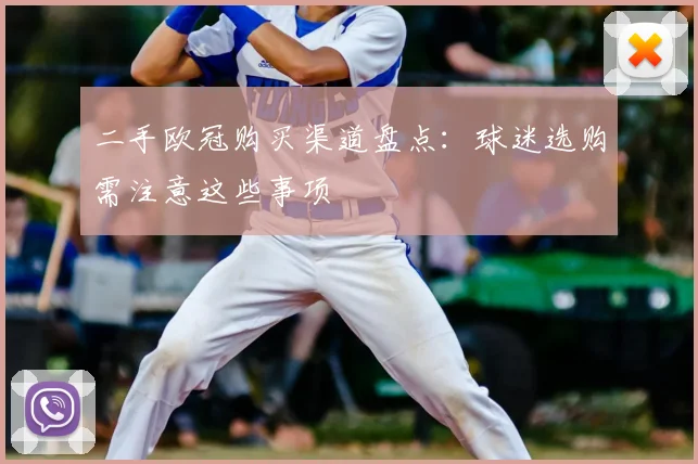 二手欧冠购买渠道盘点：球迷选购需注意这些事项