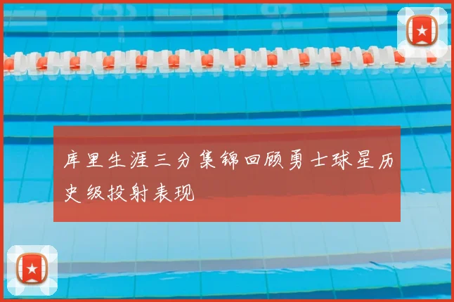 库里生涯三分集锦回顾勇士球星历史级投射表现